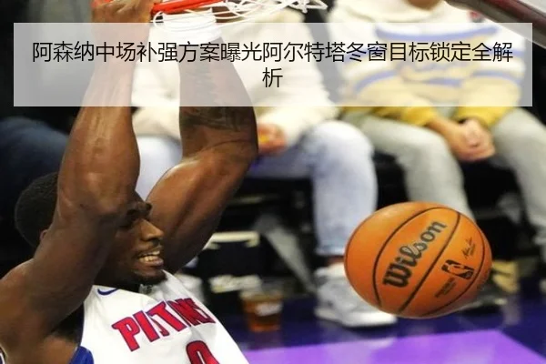 阿森纳中场补强方案曝光阿尔特塔冬窗目标锁定全解析